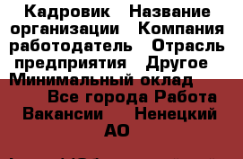 Кадровик › Название организации ­ Компания-работодатель › Отрасль предприятия ­ Другое › Минимальный оклад ­ 19 000 - Все города Работа » Вакансии   . Ненецкий АО